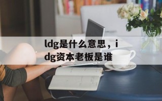 ldg是什么意思，idg资本老板是谁