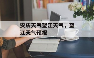 安庆天气望江天气，望江天气预报