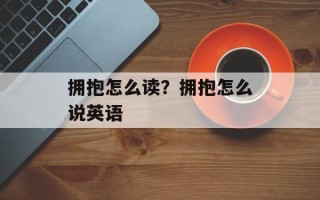 拥抱怎么读？拥抱怎么说英语
