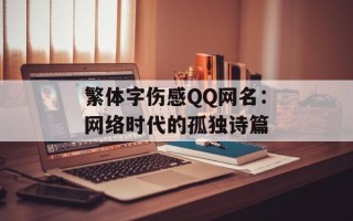 繁体字伤感QQ网名：网络时代的孤独诗篇