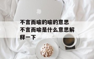 不言而喻的喻的意思 不言而喻是什么意思解释一下