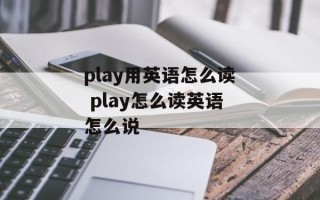 play用英语怎么读 play怎么读英语怎么说