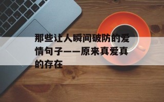 那些让人瞬间破防的爱情句子——原来真爱真的存在