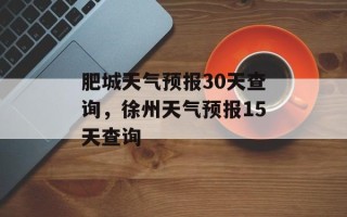 肥城天气预报30天查询，徐州天气预报15天查询