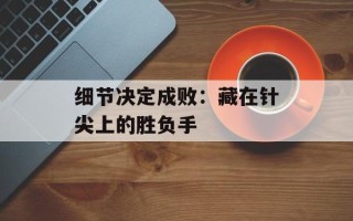 细节决定成败：藏在针尖上的胜负手