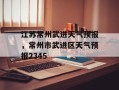 江苏常州武进天气预报，常州市武进区天气预报2345