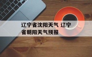 辽宁省沈阳天气 辽宁省朝阳天气预报