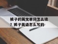 裤子的英文单词怎么读？裤子英语怎么写的