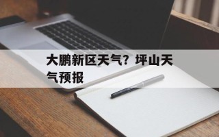 大鹏新区天气？坪山天气预报