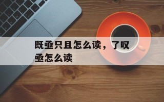 既亟只且怎么读，了叹亟怎么读