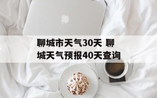 聊城市天气30天 聊城天气预报40天查询