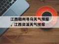 江西赣州寻乌天气预报，江西资溪天气预报