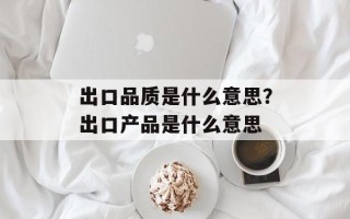 出口品质是什么意思？出口产品是什么意思