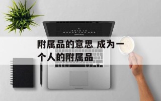 附属品的意思 成为一个人的附属品