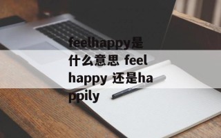 feelhappy是什么意思 feel happy 还是happily