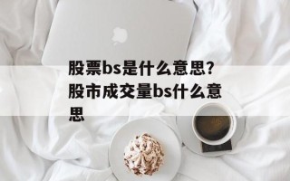 股票bs是什么意思？股市成交量bs什么意思
