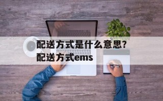 配送方式是什么意思？配送方式ems