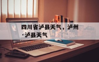 四川省泸县天气，泸州·泸县天气