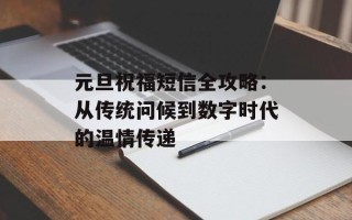 元旦祝福短信全攻略：从传统问候到数字时代的温情传递