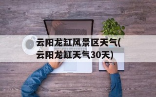云阳龙缸风景区天气(云阳龙缸天气30天)