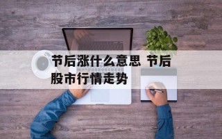 节后涨什么意思 节后股市行情走势