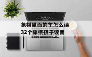 象棋里面的车怎么读 32个象棋棋子读音