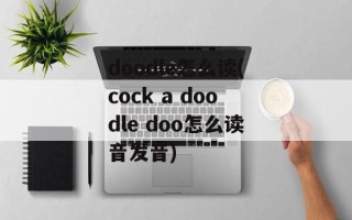 doodle怎么读(cock a doodle doo怎么读音发音)