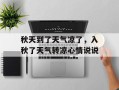 秋天到了天气凉了，入秋了天气转凉心情说说
