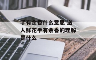 手有余香什么意思 送人鲜花手有余香的理解是什么