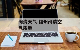 闽清天气 福州闽清空气质量