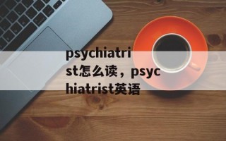 psychiatrist怎么读，psychiatrist英语