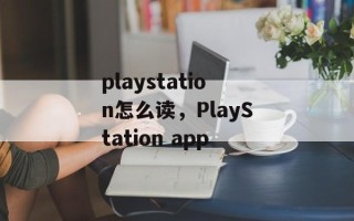playstation怎么读，PlayStation app