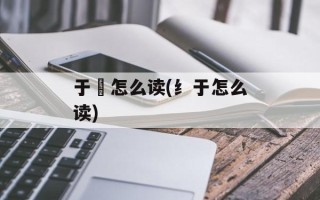 于窴怎么读(纟于怎么读)