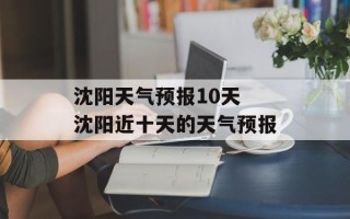 沈阳天气预报10天 沈阳近十天的天气预报