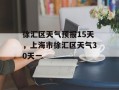 徐汇区天气预报15天，上海市徐汇区天气30天一