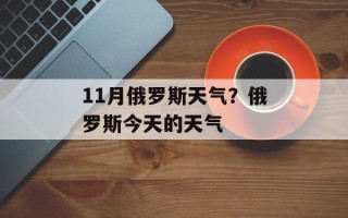 11月俄罗斯天气？俄罗斯今天的天气