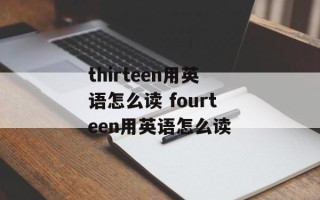 thirteen用英语怎么读 fourteen用英语怎么读