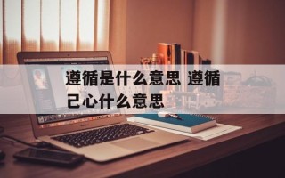遵循是什么意思 遵循己心什么意思