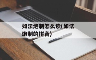 如法炮制怎么读(如法炮制的拼音)