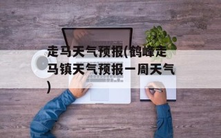 走马天气预报(鹤峰走马镇天气预报一周天气)