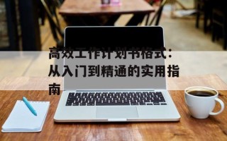 高效工作计划书格式：从入门到精通的实用指南