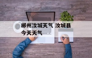 郴州汝城天气 汝城县今天天气
