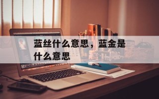 蓝丝什么意思，蓝金是什么意思
