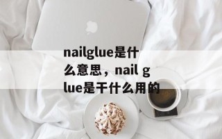 nailglue是什么意思，nail glue是干什么用的