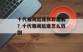 十代雅阁后座拆卸图解？十代雅阁后座怎么放倒