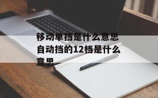 移动单挡是什么意思 自动挡的12档是什么意思