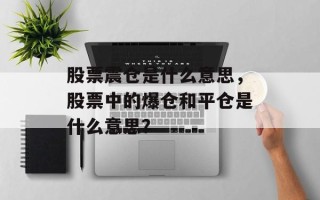 股票震仓是什么意思，股票中的爆仓和平仓是什么意思？