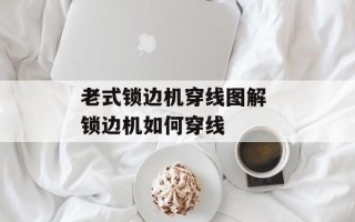 老式锁边机穿线图解 锁边机如何穿线