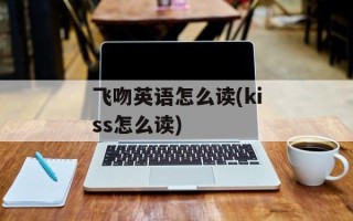 飞吻英语怎么读(kiss怎么读)