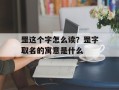 罡这个字怎么读？罡字取名的寓意是什么